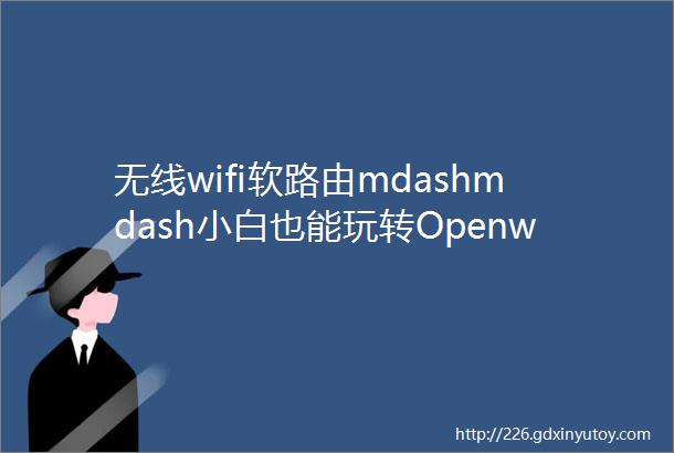 无线wifi软路由mdashmdash小白也能玩转Openwrt